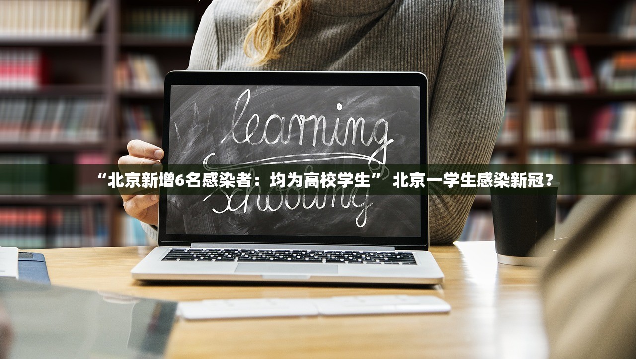 “北京新增6名感染者：均为高校学生” 北京一学生感染新冠？