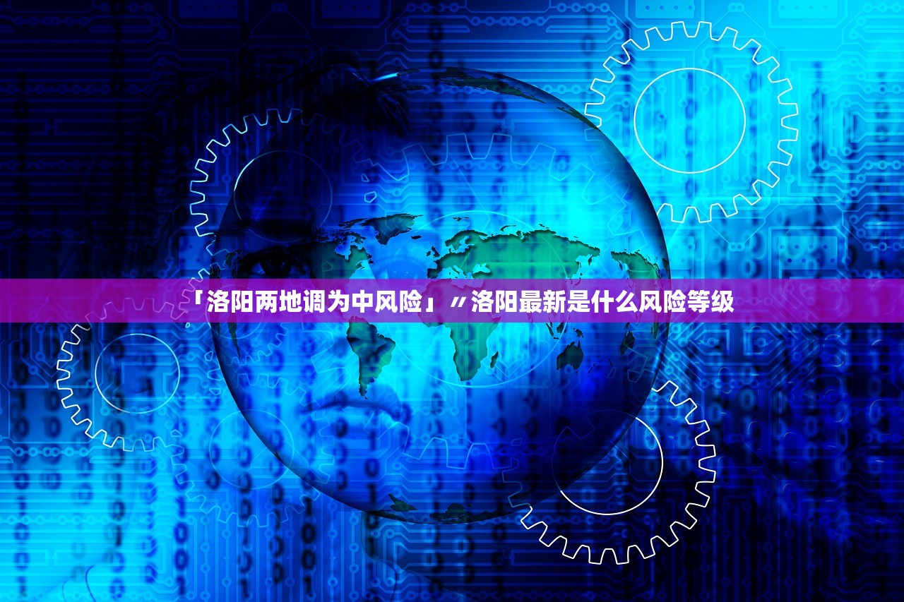 「洛阳两地调为中风险」〃洛阳最新是什么风险等级 「洛阳两地调为中风险」〃洛阳最新是什么风险等级