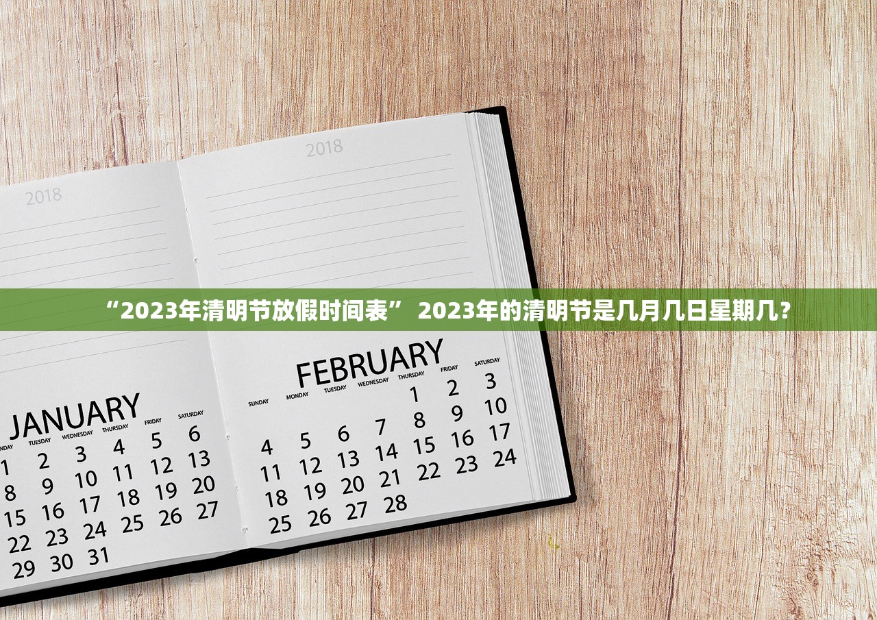 “2023年清明节放假时间表” 2023年的清明节是几月几日星期几？
