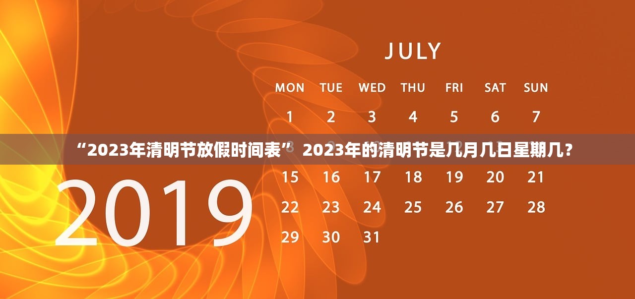 “2023年清明节放假时间表	” 2023年的清明节是几月几日星期几？