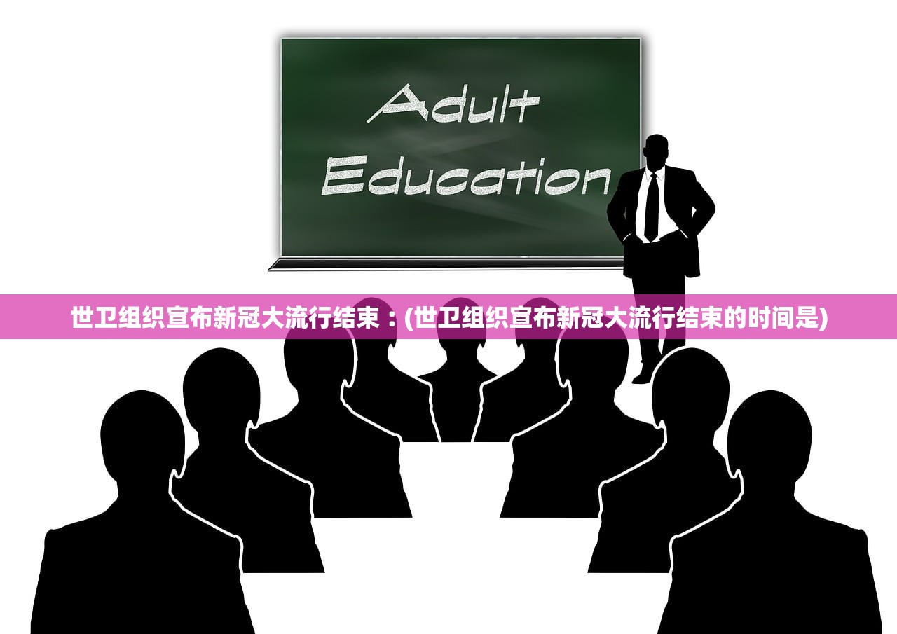 世卫组织宣布新冠大流行结束︰(世卫组织宣布新冠大流行结束的时间是) 世卫组织宣布新冠大流行结束︰(世卫组织宣布新冠大流行结束的时间是)