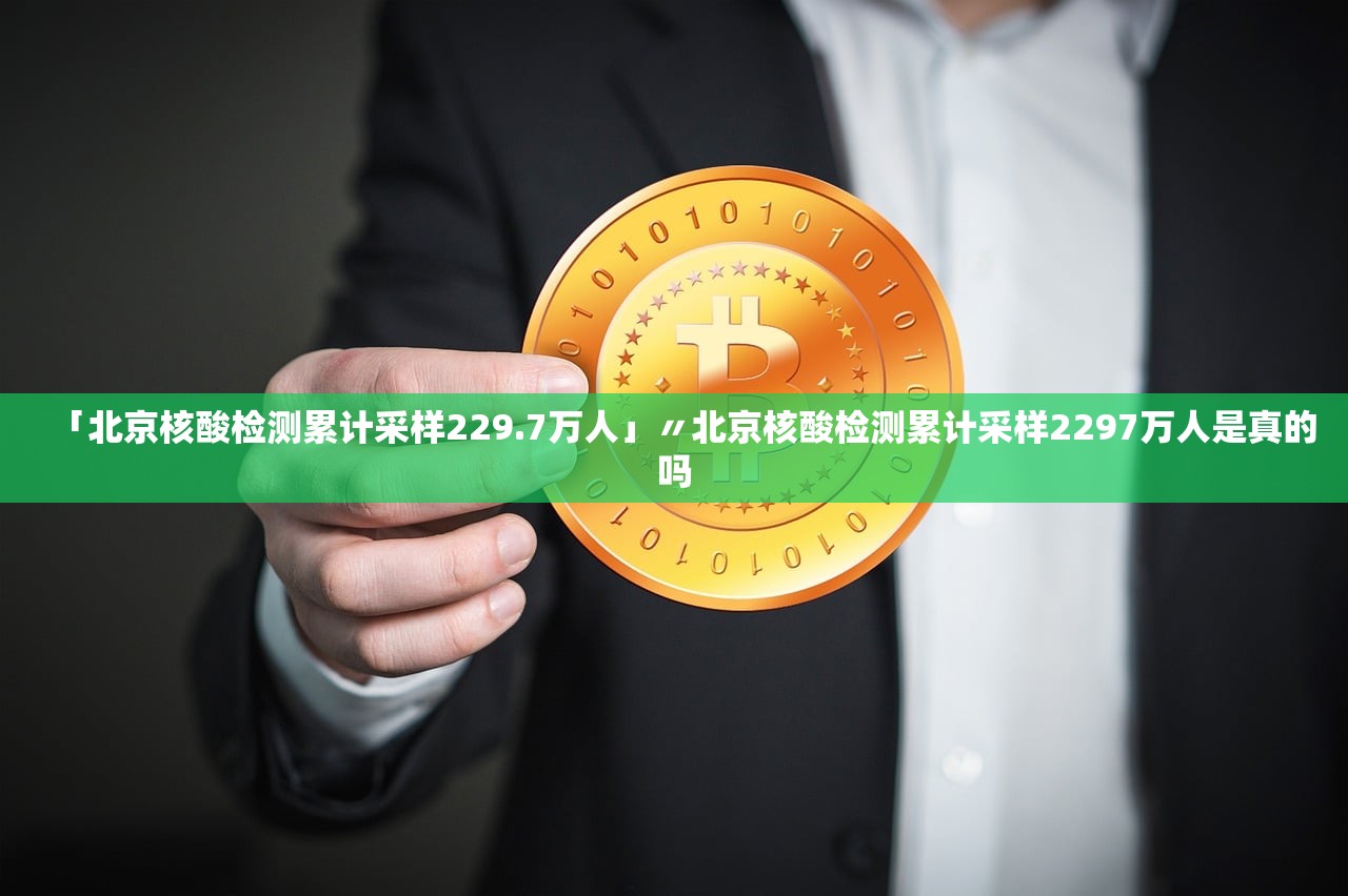 「北京核酸检测累计采样229.7万人」〃北京核酸检测累计采样2297万人是真的吗