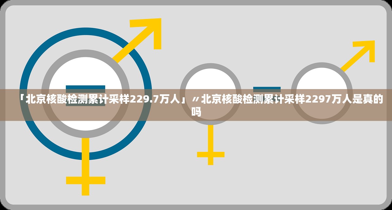「北京核酸检测累计采样229.7万人」〃北京核酸检测累计采样2297万人是真的吗