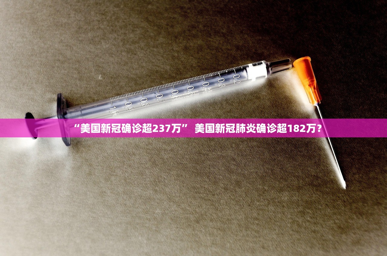 “美国新冠确诊超237万	” 美国新冠肺炎确诊超182万？