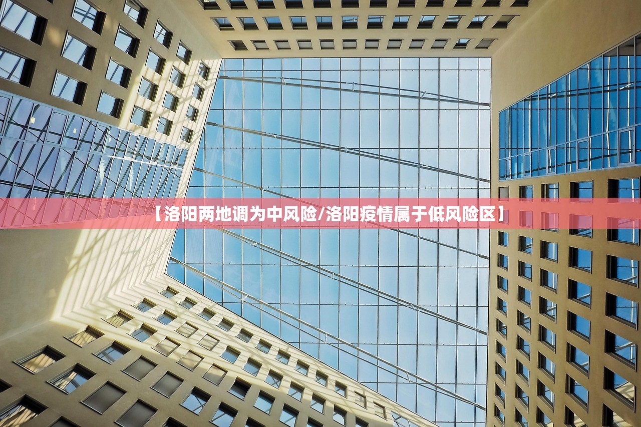 【洛阳两地调为中风险/洛阳疫情属于低风险区】 【洛阳两地调为中风险/洛阳疫情属于低风险区】