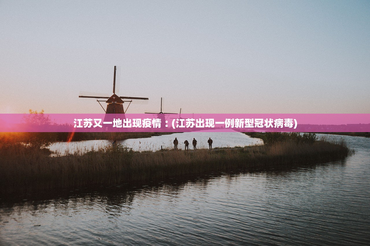 江苏又一地出现疫情︰(江苏出现一例新型冠状病毒) 江苏又一地出现疫情︰(江苏出现一例新型冠状病毒)