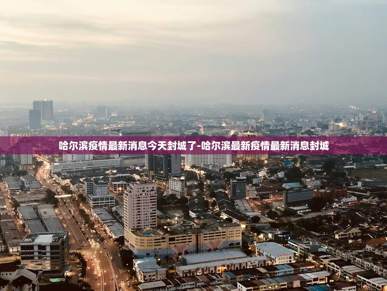 哈尔滨疫情最新消息今天封城了-哈尔滨最新疫情最新消息封城 哈尔滨疫情最新消息今天封城了-哈尔滨最新疫情最新消息封城