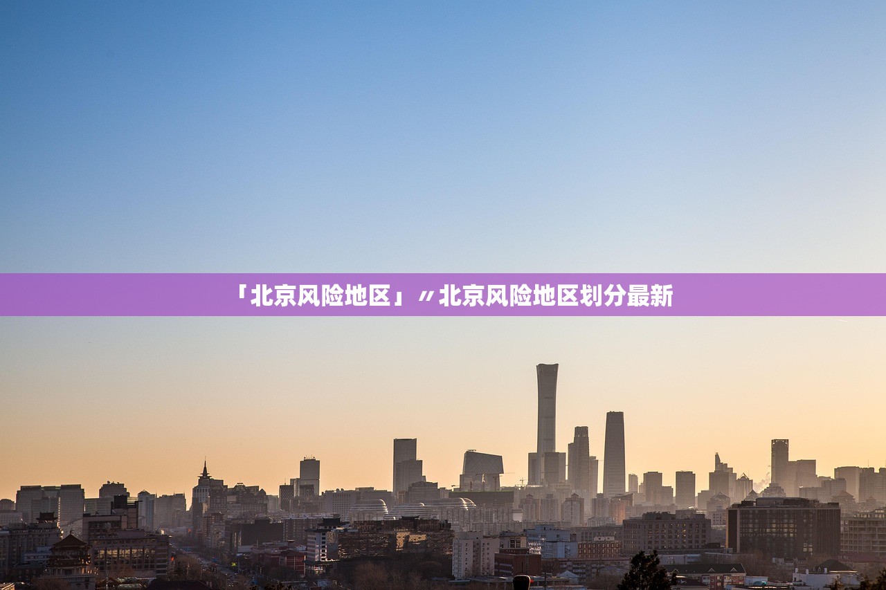 「北京风险地区」〃北京风险地区划分最新 「北京风险地区」〃北京风险地区划分最新