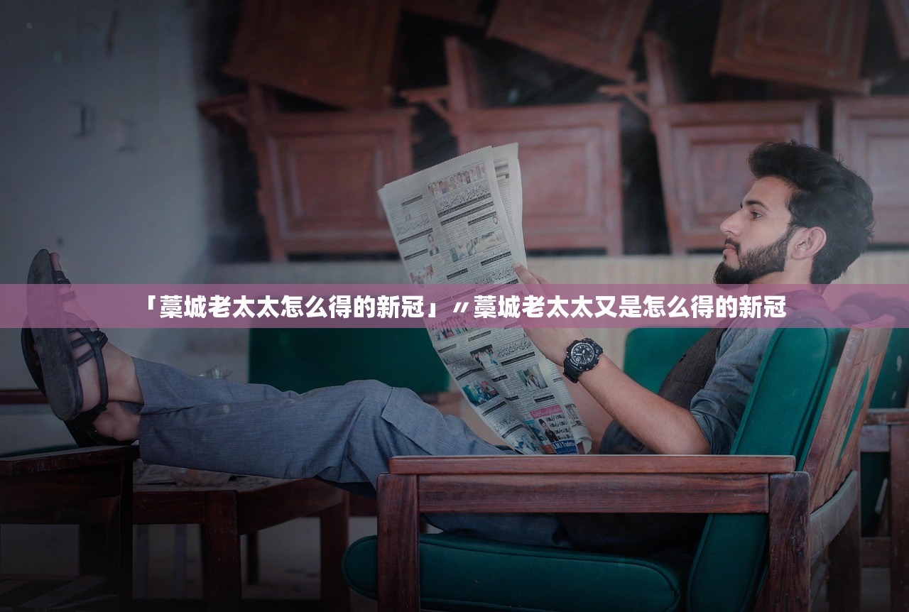 「藁城老太太怎么得的新冠」〃藁城老太太又是怎么得的新冠