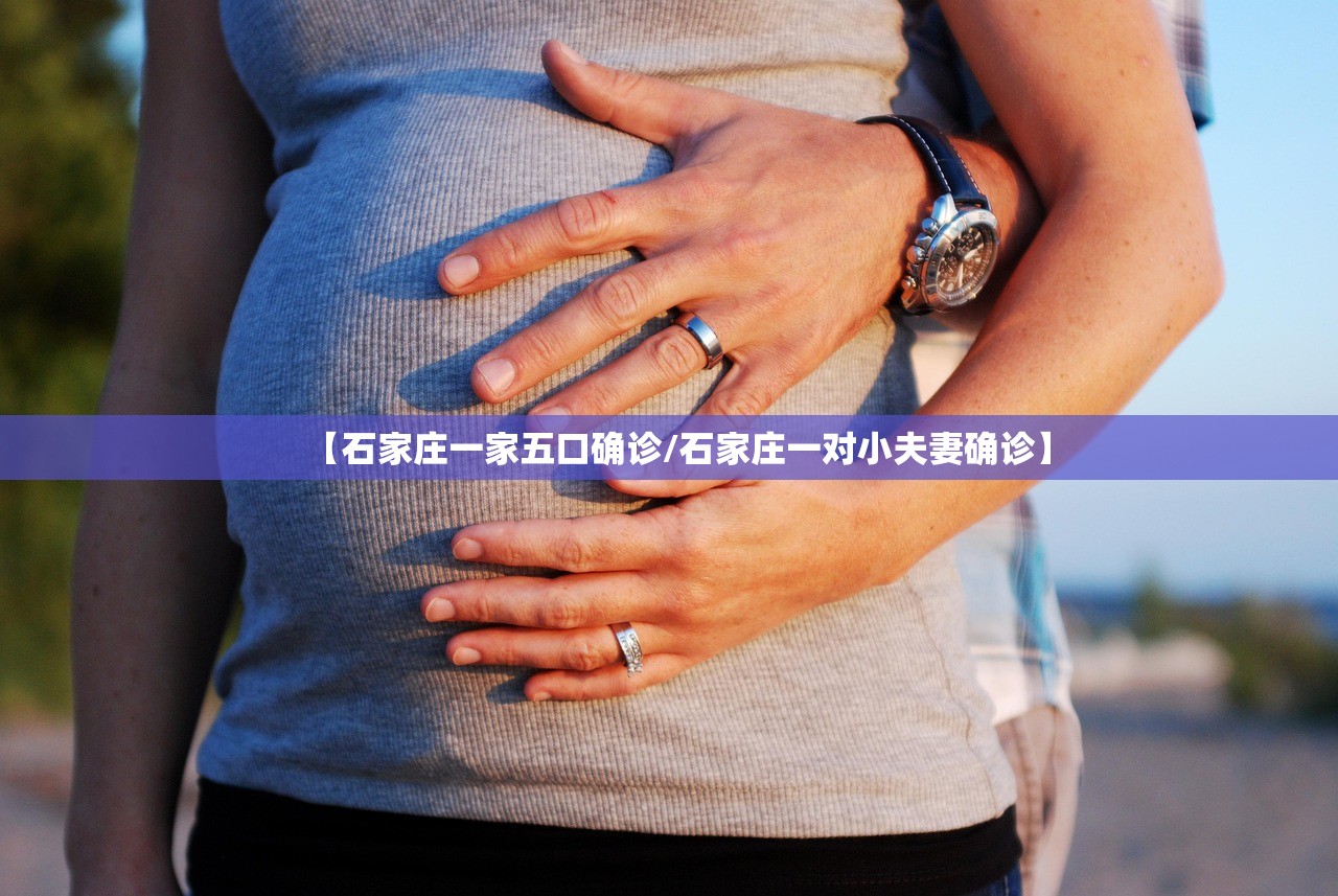 【石家庄一家五口确诊/石家庄一对小夫妻确诊】 【石家庄一家五口确诊/石家庄一对小夫妻确诊】