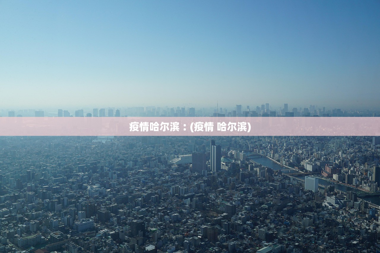 疫情哈尔滨︰(疫情 哈尔滨)