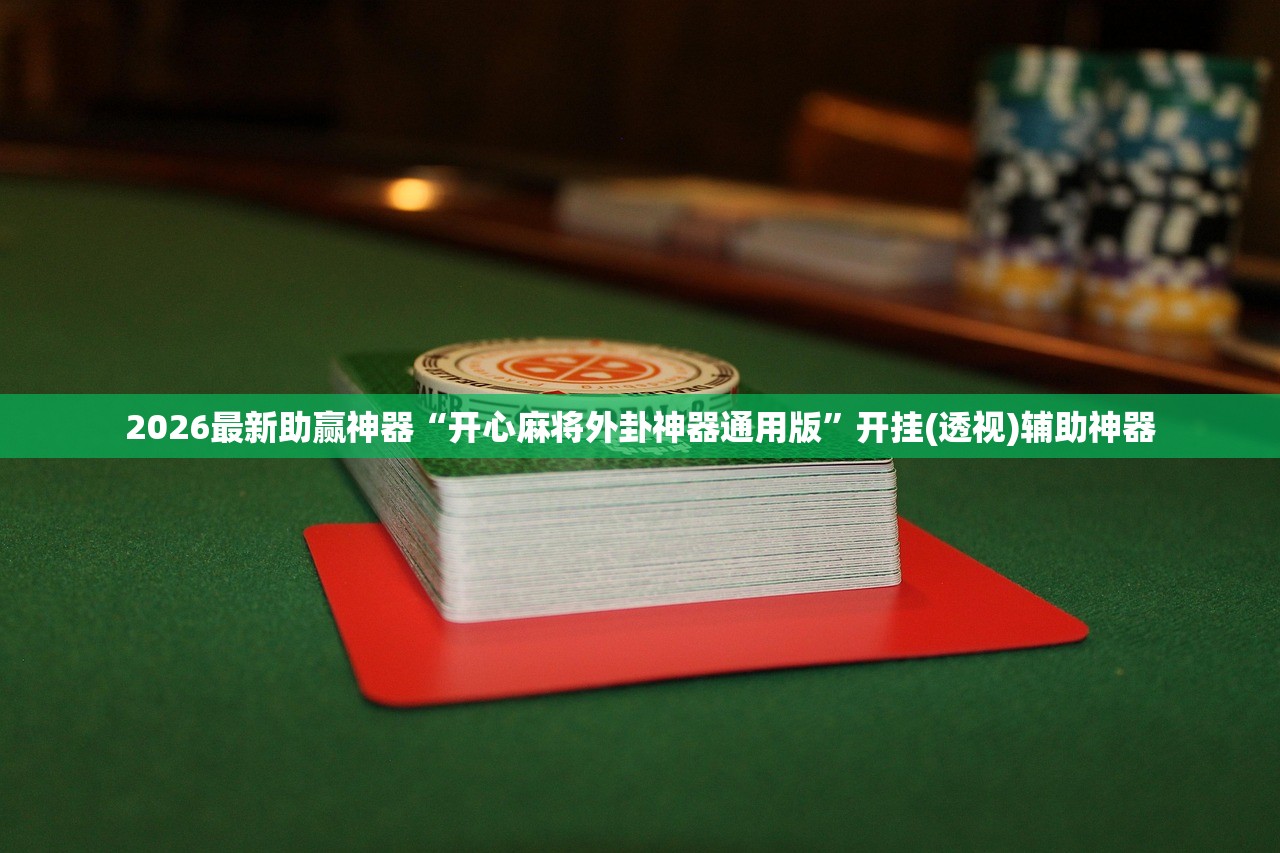 2026最新助赢神器“开心麻将外卦神器通用版	”开挂(透视)辅助神器