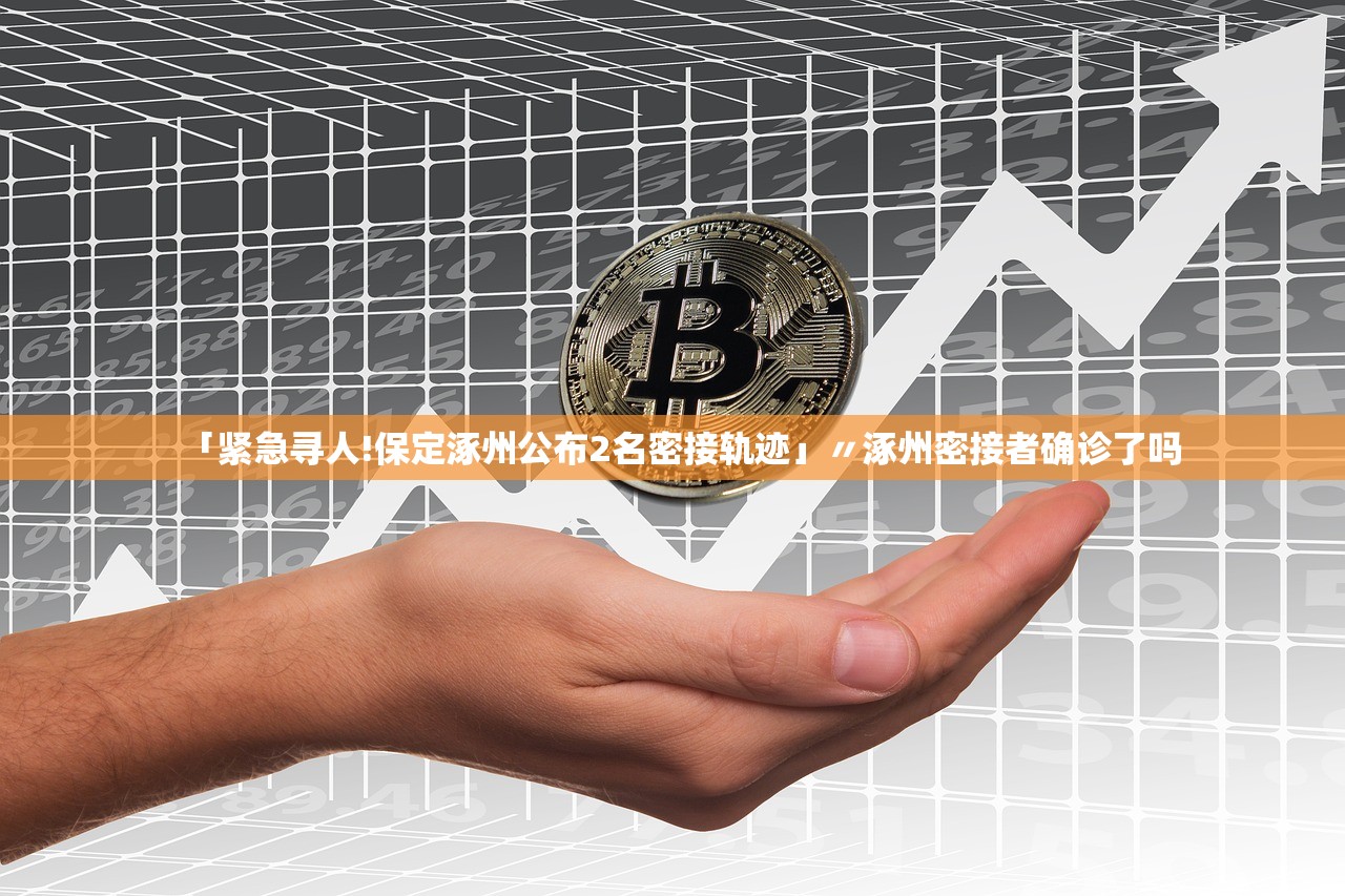 「紧急寻人!保定涿州公布2名密接轨迹」〃涿州密接者确诊了吗 「紧急寻人!保定涿州公布2名密接轨迹」〃涿州密接者确诊了吗