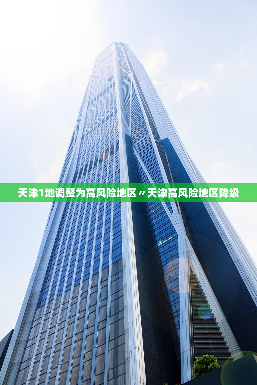 天津1地调整为高风险地区〃天津高风险地区降级
