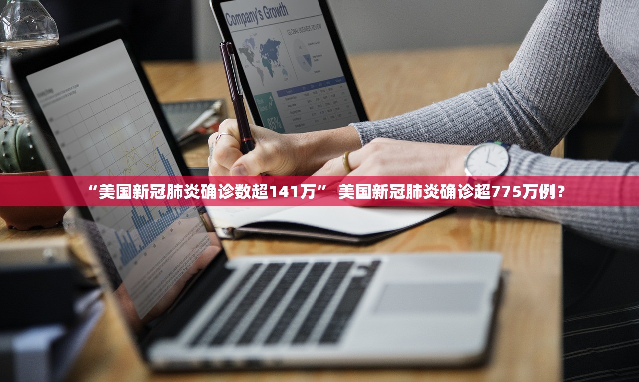 “美国新冠肺炎确诊数超141万” 美国新冠肺炎确诊超775万例？