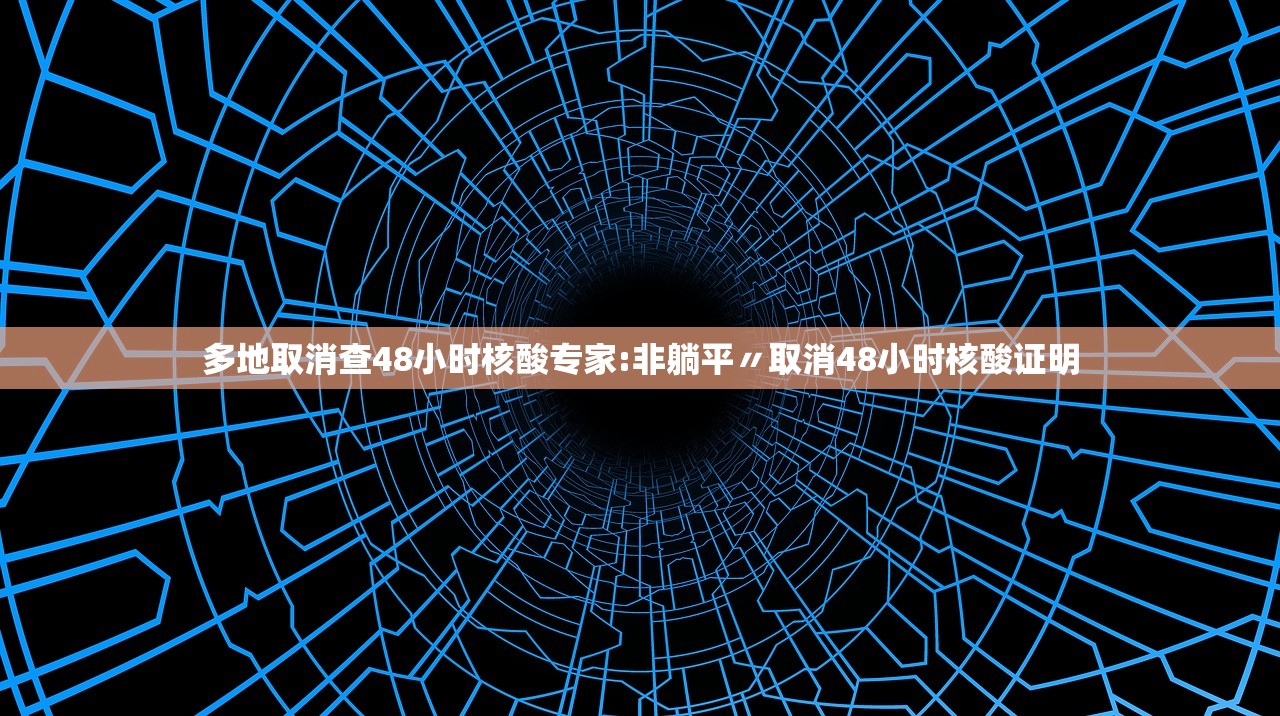 多地取消查48小时核酸专家:非躺平〃取消48小时核酸证明 多地取消查48小时核酸专家:非躺平〃取消48小时核酸证明