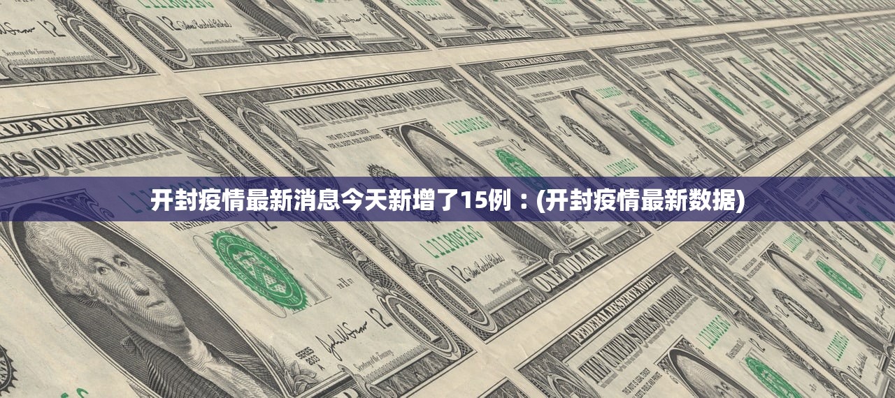 开封疫情最新消息今天新增了15例︰(开封疫情最新数据) 开封疫情最新消息今天新增了15例︰(开封疫情最新数据)