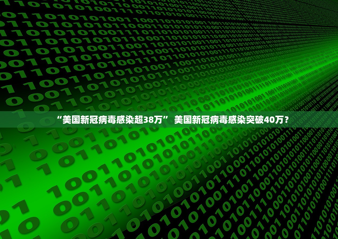 “美国新冠病毒感染超38万	” 美国新冠病毒感染突破40万？