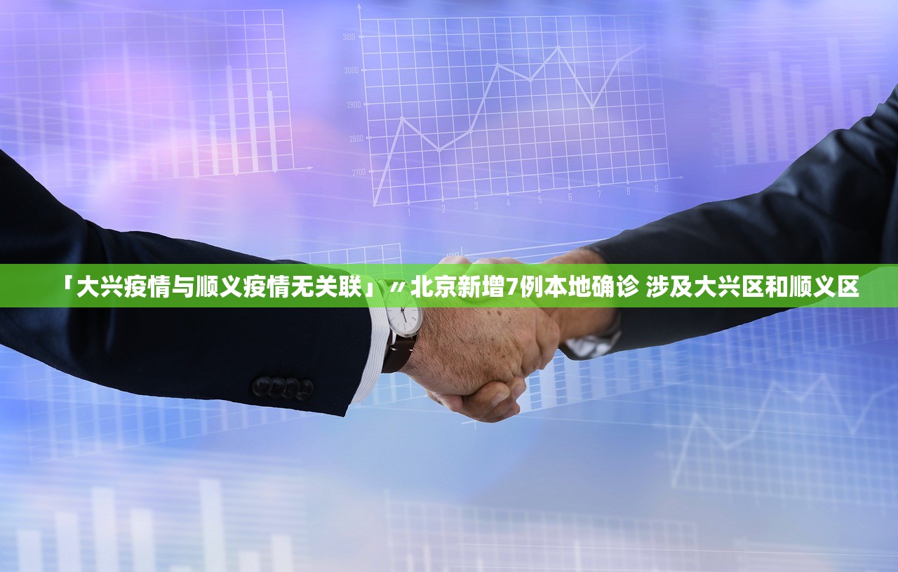 「大兴疫情与顺义疫情无关联」〃北京新增7例本地确诊 涉及大兴区和顺义区