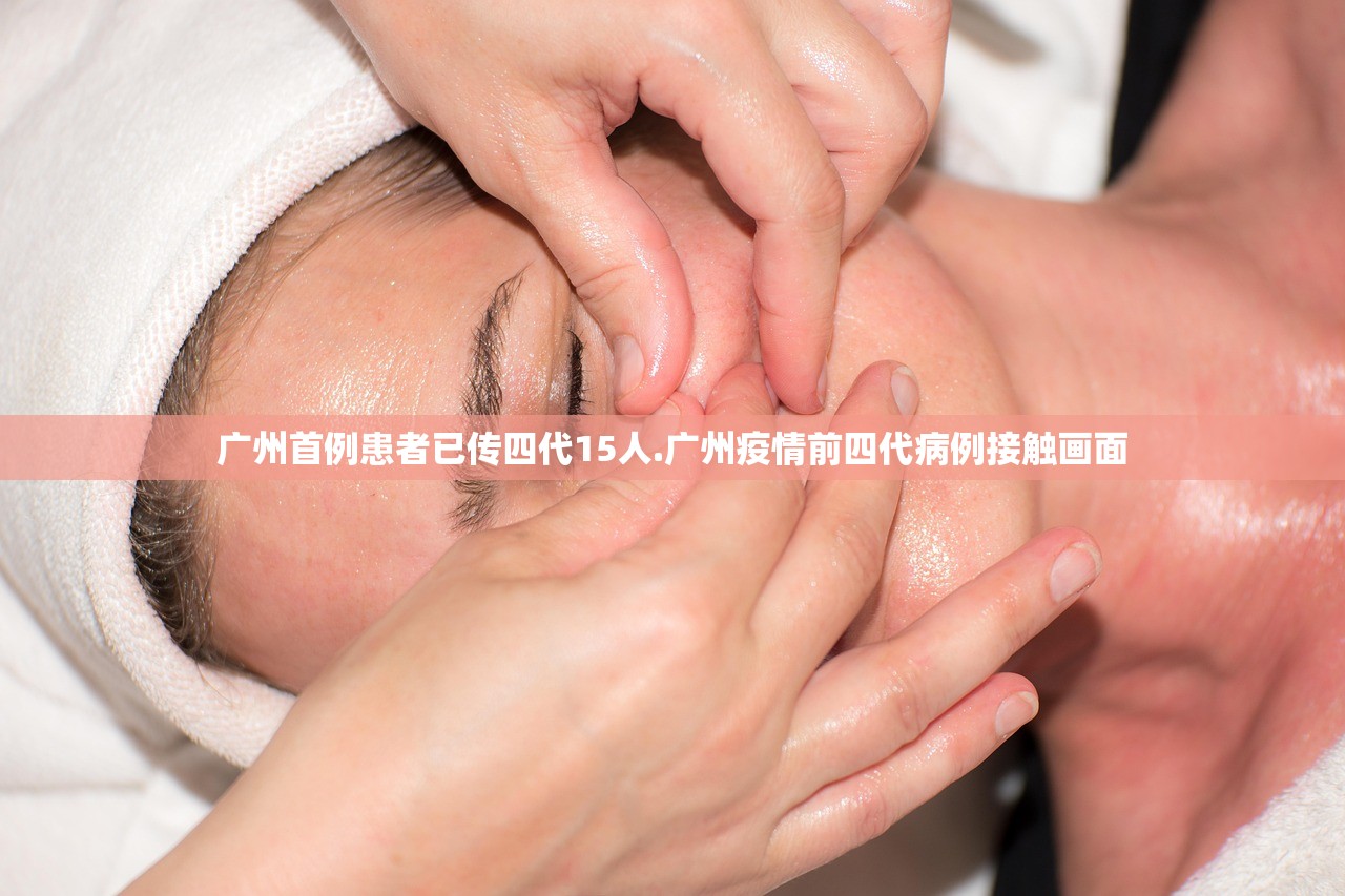 广州首例患者已传四代15人.广州疫情前四代病例接触画面