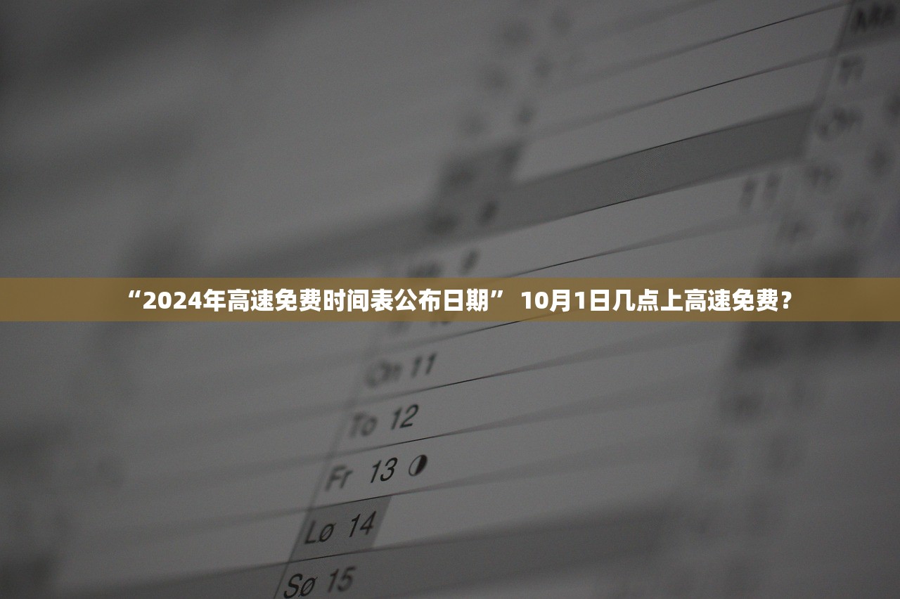 “2024年高速免费时间表公布日期” 10月1日几点上高速免费？